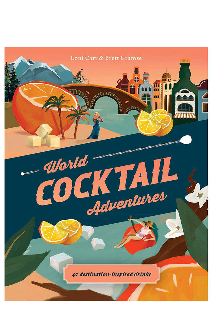 World Cocktail Adventures: 40 Destination-Inspired Drinks By Loni Carr And Brett Gramse