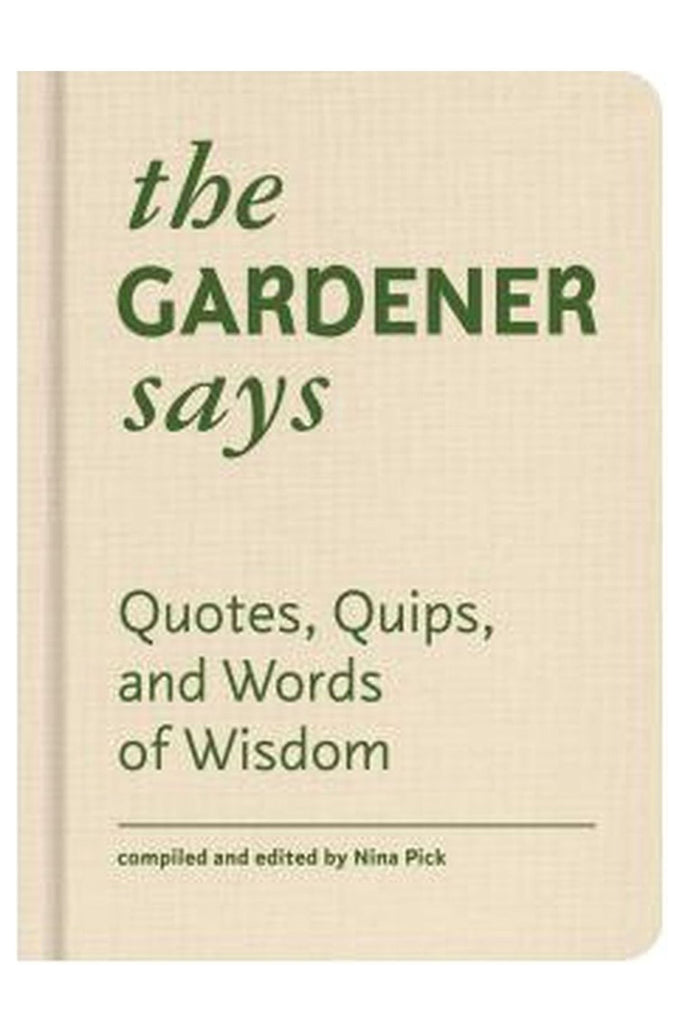 The Gardener Says: Quotes, Quips, And Words Of Wisdom By Nina Pick