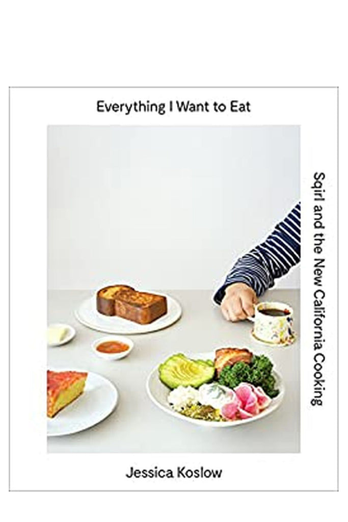 Everything I Want To Eat: Sqirl And The New California Cooking By Jessica Koslow