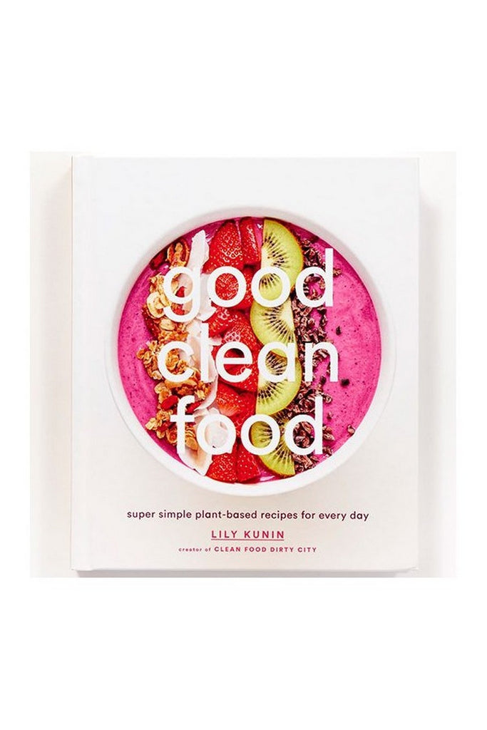 Good Clean Food: Super Simple Plant-Based Recipes For Every Day By Lily Kunin